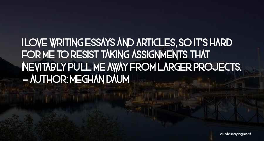 Meghan Daum Quotes: I Love Writing Essays And Articles, So It's Hard For Me To Resist Taking Assignments That Inevitably Pull Me Away