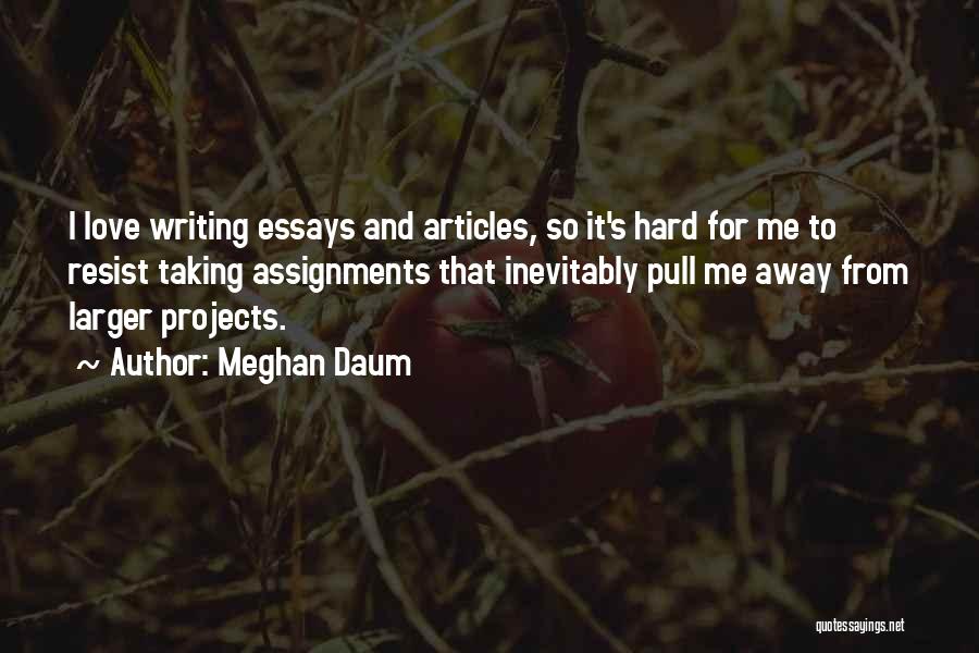Meghan Daum Quotes: I Love Writing Essays And Articles, So It's Hard For Me To Resist Taking Assignments That Inevitably Pull Me Away