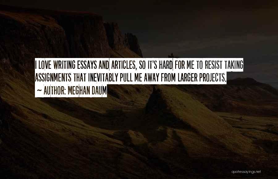 Meghan Daum Quotes: I Love Writing Essays And Articles, So It's Hard For Me To Resist Taking Assignments That Inevitably Pull Me Away