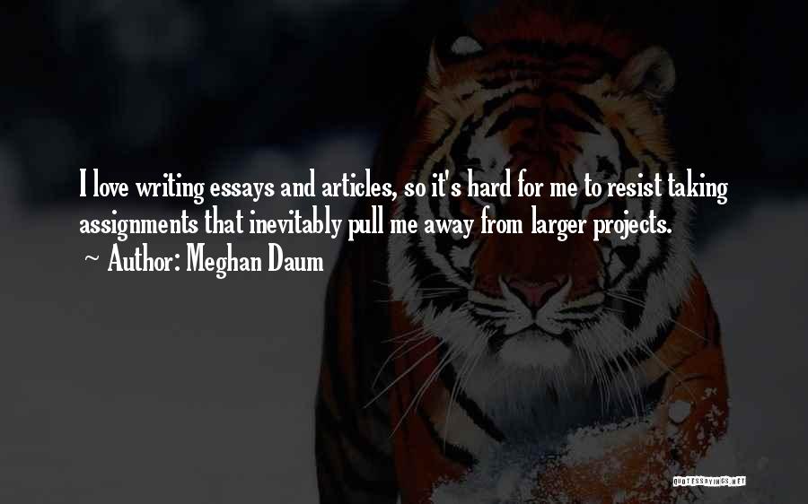 Meghan Daum Quotes: I Love Writing Essays And Articles, So It's Hard For Me To Resist Taking Assignments That Inevitably Pull Me Away