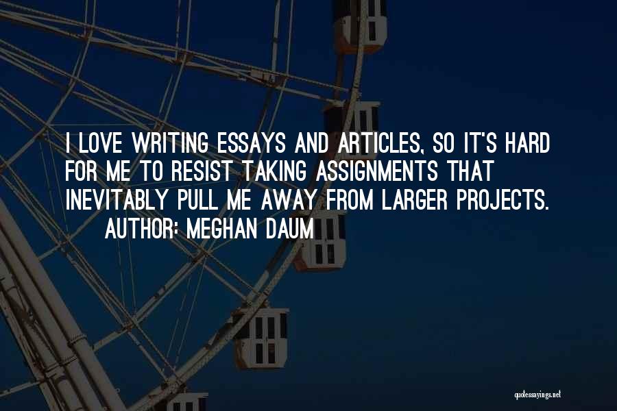 Meghan Daum Quotes: I Love Writing Essays And Articles, So It's Hard For Me To Resist Taking Assignments That Inevitably Pull Me Away