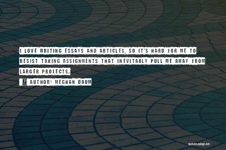 Meghan Daum Quotes: I Love Writing Essays And Articles, So It's Hard For Me To Resist Taking Assignments That Inevitably Pull Me Away