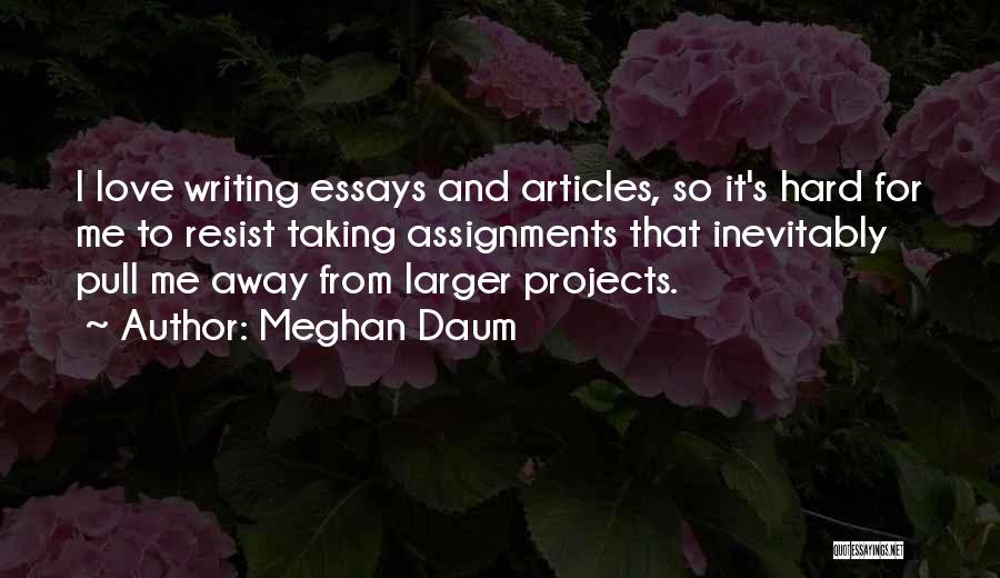 Meghan Daum Quotes: I Love Writing Essays And Articles, So It's Hard For Me To Resist Taking Assignments That Inevitably Pull Me Away