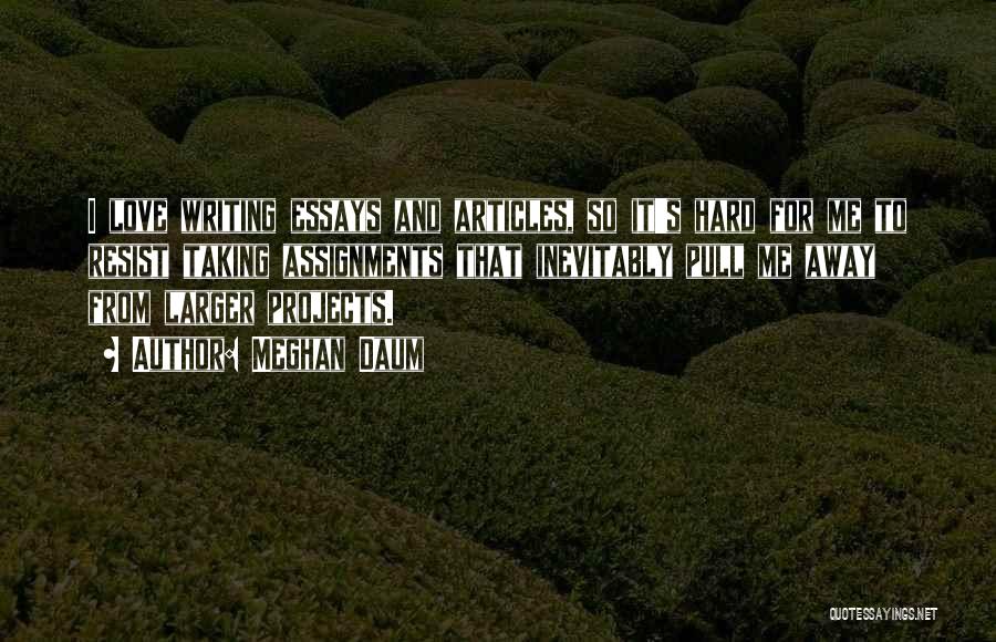 Meghan Daum Quotes: I Love Writing Essays And Articles, So It's Hard For Me To Resist Taking Assignments That Inevitably Pull Me Away