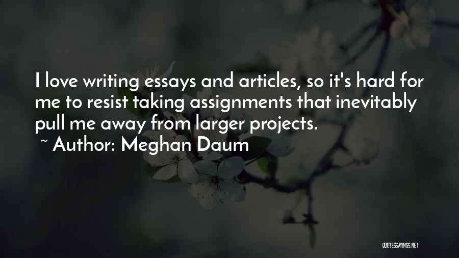 Meghan Daum Quotes: I Love Writing Essays And Articles, So It's Hard For Me To Resist Taking Assignments That Inevitably Pull Me Away