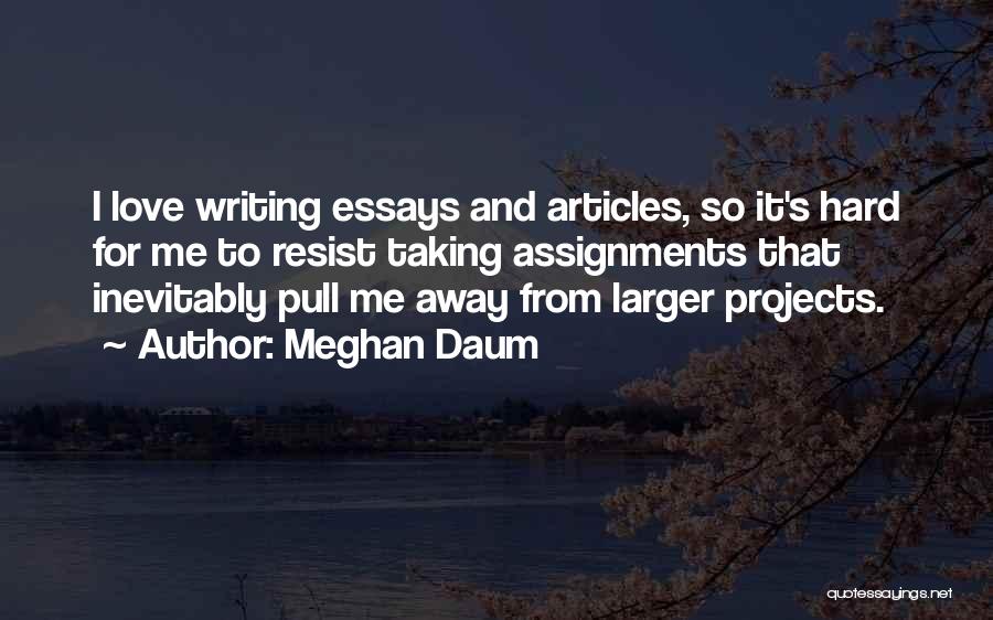 Meghan Daum Quotes: I Love Writing Essays And Articles, So It's Hard For Me To Resist Taking Assignments That Inevitably Pull Me Away