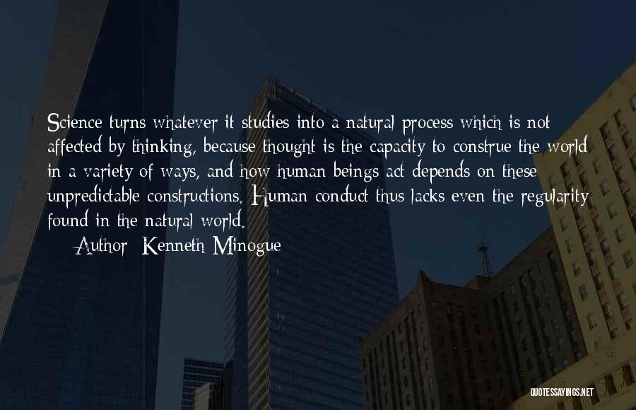 Kenneth Minogue Quotes: Science Turns Whatever It Studies Into A Natural Process Which Is Not Affected By Thinking, Because Thought Is The Capacity