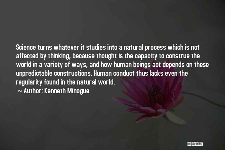 Kenneth Minogue Quotes: Science Turns Whatever It Studies Into A Natural Process Which Is Not Affected By Thinking, Because Thought Is The Capacity