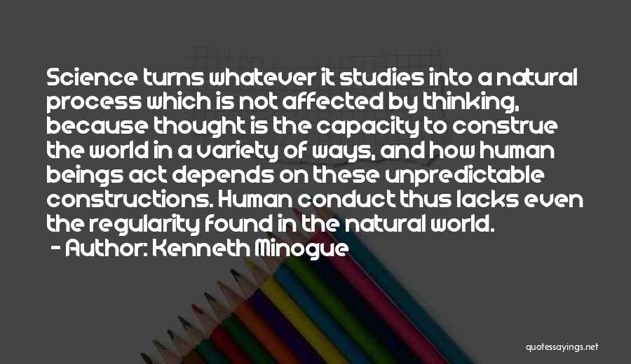 Kenneth Minogue Quotes: Science Turns Whatever It Studies Into A Natural Process Which Is Not Affected By Thinking, Because Thought Is The Capacity