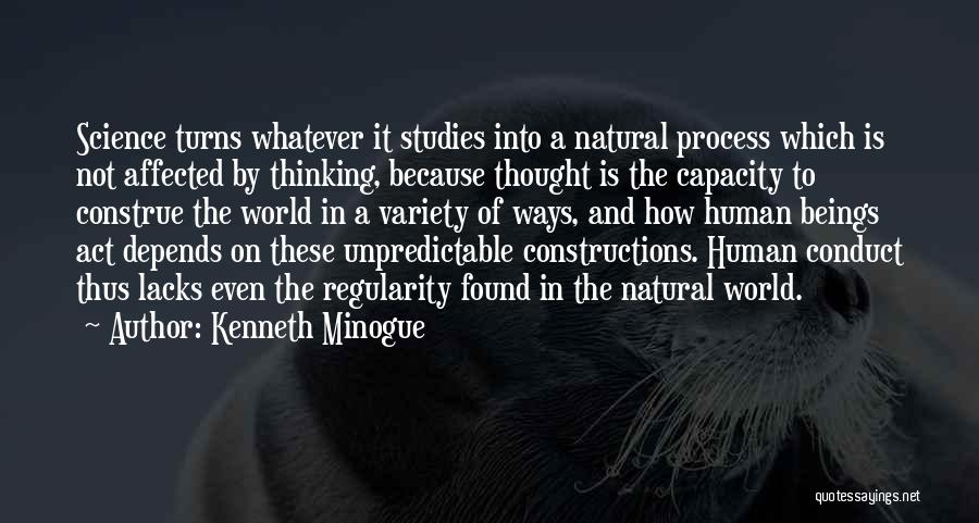 Kenneth Minogue Quotes: Science Turns Whatever It Studies Into A Natural Process Which Is Not Affected By Thinking, Because Thought Is The Capacity