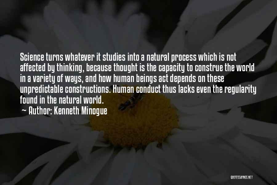 Kenneth Minogue Quotes: Science Turns Whatever It Studies Into A Natural Process Which Is Not Affected By Thinking, Because Thought Is The Capacity