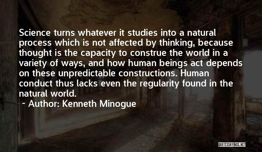 Kenneth Minogue Quotes: Science Turns Whatever It Studies Into A Natural Process Which Is Not Affected By Thinking, Because Thought Is The Capacity