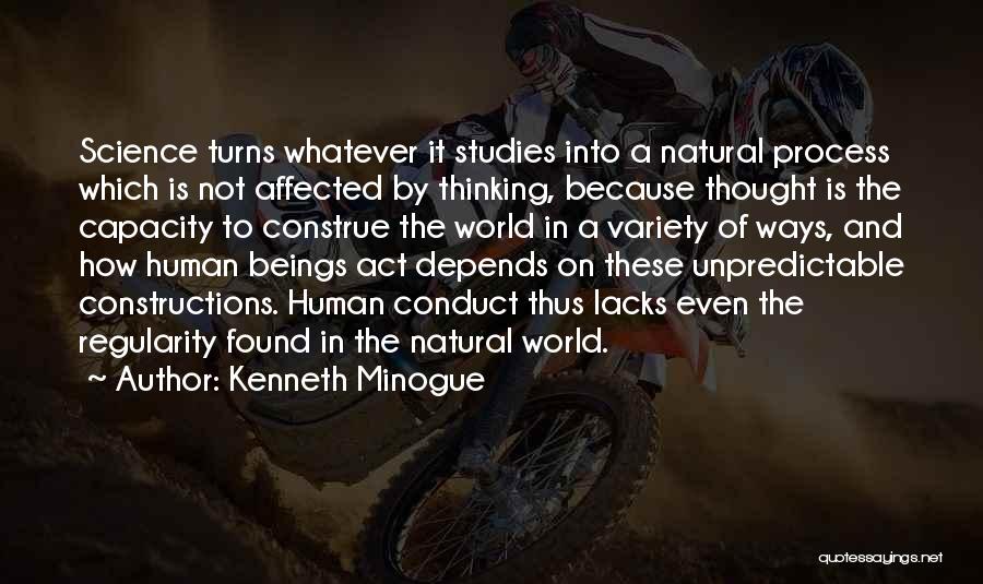 Kenneth Minogue Quotes: Science Turns Whatever It Studies Into A Natural Process Which Is Not Affected By Thinking, Because Thought Is The Capacity