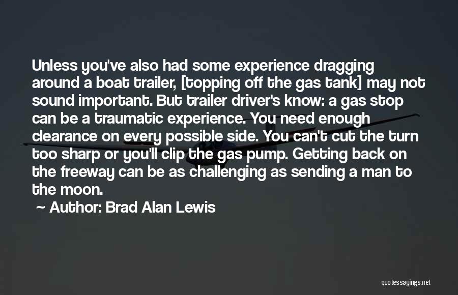 Brad Alan Lewis Quotes: Unless You've Also Had Some Experience Dragging Around A Boat Trailer, [topping Off The Gas Tank] May Not Sound Important.