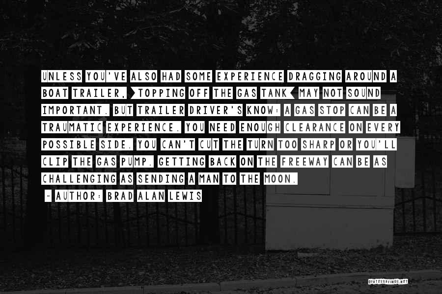 Brad Alan Lewis Quotes: Unless You've Also Had Some Experience Dragging Around A Boat Trailer, [topping Off The Gas Tank] May Not Sound Important.