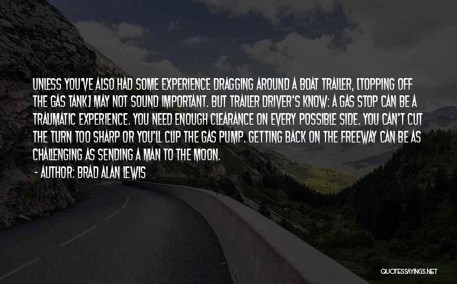 Brad Alan Lewis Quotes: Unless You've Also Had Some Experience Dragging Around A Boat Trailer, [topping Off The Gas Tank] May Not Sound Important.