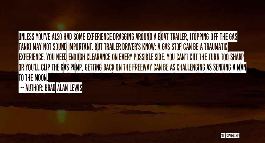 Brad Alan Lewis Quotes: Unless You've Also Had Some Experience Dragging Around A Boat Trailer, [topping Off The Gas Tank] May Not Sound Important.