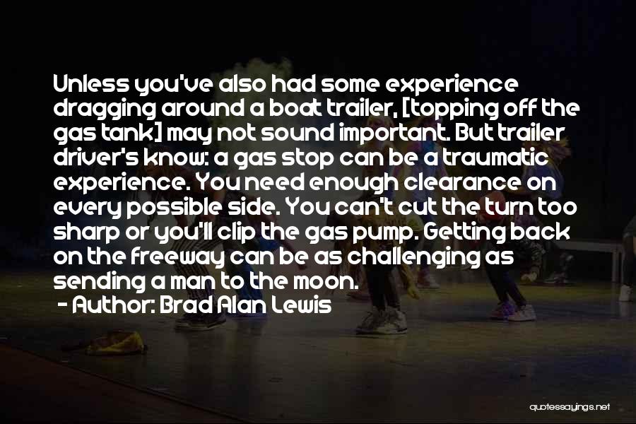 Brad Alan Lewis Quotes: Unless You've Also Had Some Experience Dragging Around A Boat Trailer, [topping Off The Gas Tank] May Not Sound Important.