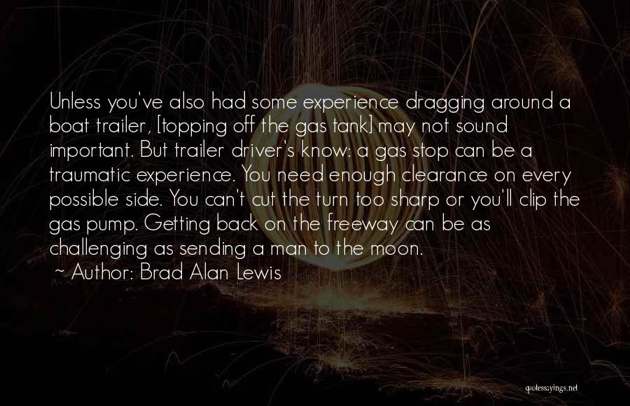 Brad Alan Lewis Quotes: Unless You've Also Had Some Experience Dragging Around A Boat Trailer, [topping Off The Gas Tank] May Not Sound Important.