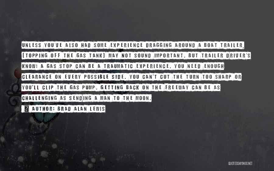 Brad Alan Lewis Quotes: Unless You've Also Had Some Experience Dragging Around A Boat Trailer, [topping Off The Gas Tank] May Not Sound Important.