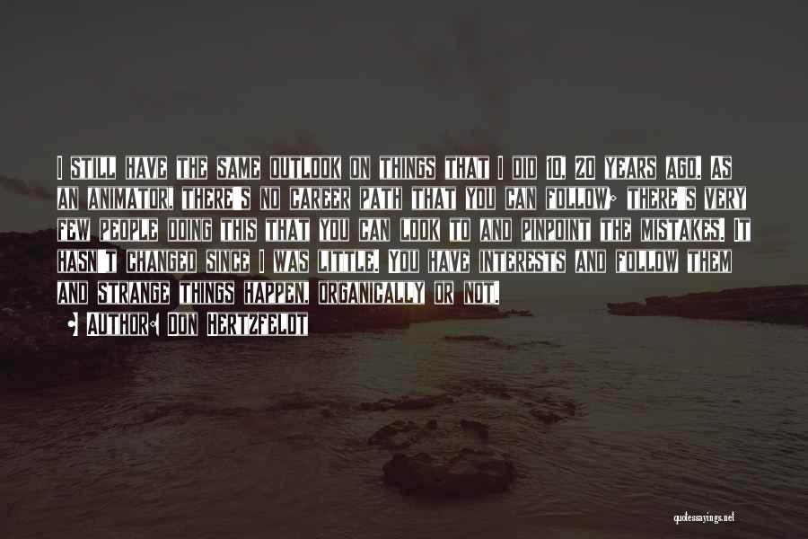 Don Hertzfeldt Quotes: I Still Have The Same Outlook On Things That I Did 10, 20 Years Ago. As An Animator, There's No