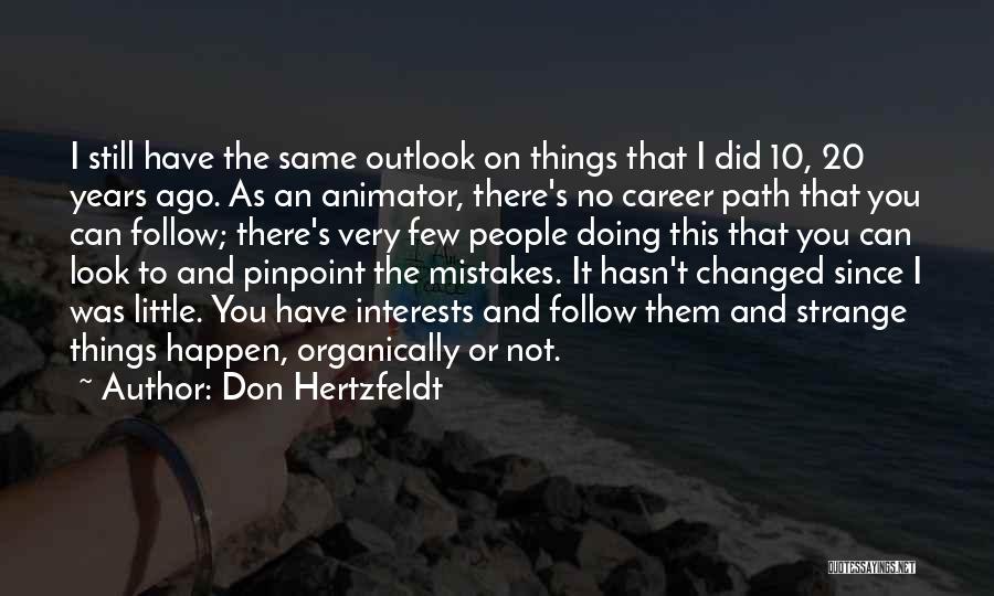 Don Hertzfeldt Quotes: I Still Have The Same Outlook On Things That I Did 10, 20 Years Ago. As An Animator, There's No