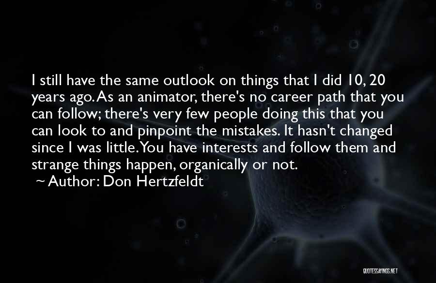 Don Hertzfeldt Quotes: I Still Have The Same Outlook On Things That I Did 10, 20 Years Ago. As An Animator, There's No