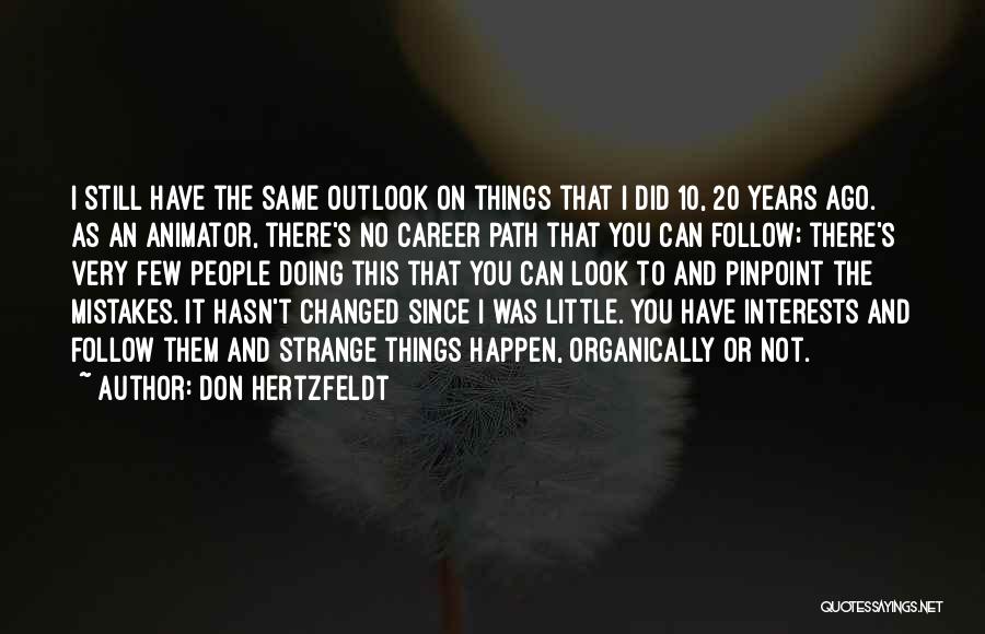 Don Hertzfeldt Quotes: I Still Have The Same Outlook On Things That I Did 10, 20 Years Ago. As An Animator, There's No