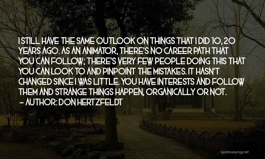 Don Hertzfeldt Quotes: I Still Have The Same Outlook On Things That I Did 10, 20 Years Ago. As An Animator, There's No
