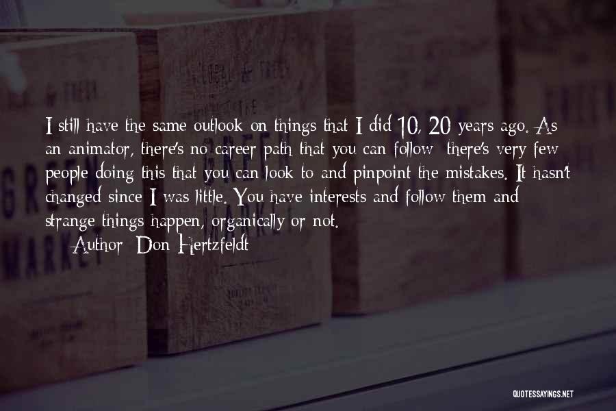 Don Hertzfeldt Quotes: I Still Have The Same Outlook On Things That I Did 10, 20 Years Ago. As An Animator, There's No