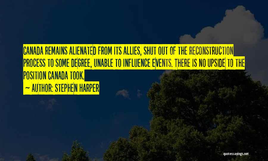 Stephen Harper Quotes: Canada Remains Alienated From Its Allies, Shut Out Of The Reconstruction Process To Some Degree, Unable To Influence Events. There