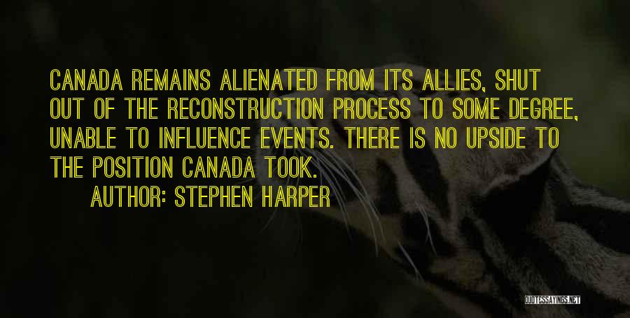 Stephen Harper Quotes: Canada Remains Alienated From Its Allies, Shut Out Of The Reconstruction Process To Some Degree, Unable To Influence Events. There