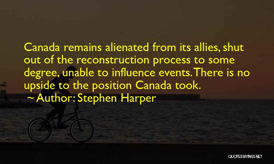 Stephen Harper Quotes: Canada Remains Alienated From Its Allies, Shut Out Of The Reconstruction Process To Some Degree, Unable To Influence Events. There
