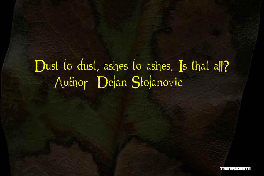 Dejan Stojanovic Quotes: Dust To Dust, Ashes To Ashes. Is That All?