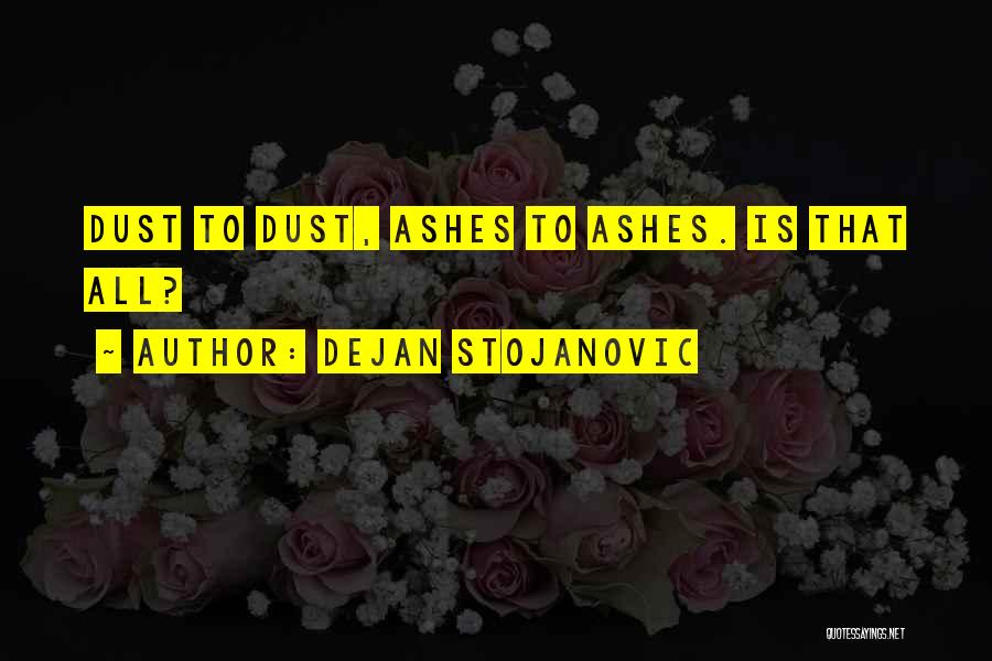 Dejan Stojanovic Quotes: Dust To Dust, Ashes To Ashes. Is That All?