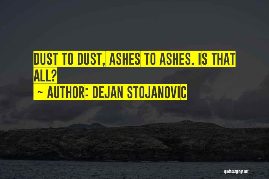 Dejan Stojanovic Quotes: Dust To Dust, Ashes To Ashes. Is That All?
