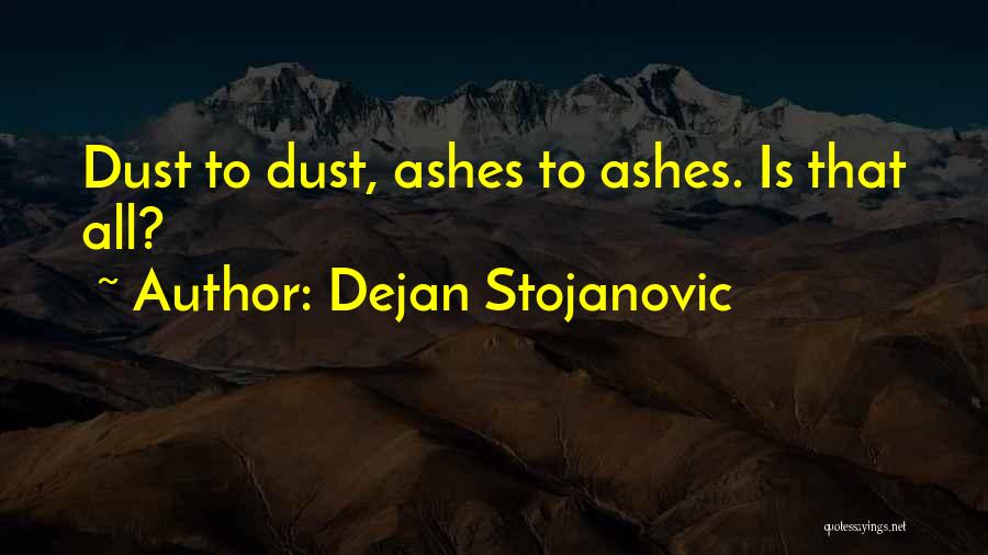 Dejan Stojanovic Quotes: Dust To Dust, Ashes To Ashes. Is That All?