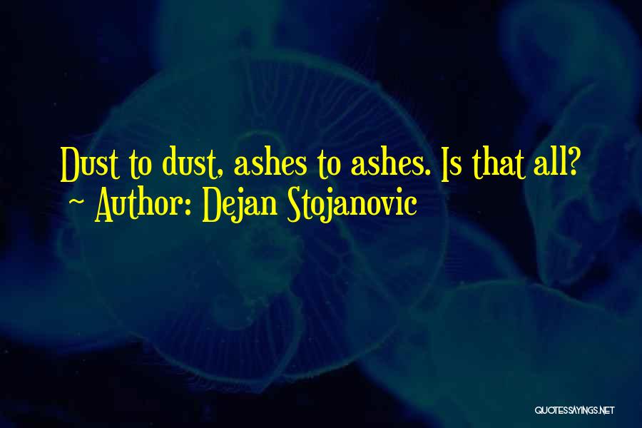 Dejan Stojanovic Quotes: Dust To Dust, Ashes To Ashes. Is That All?