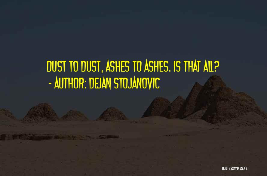Dejan Stojanovic Quotes: Dust To Dust, Ashes To Ashes. Is That All?