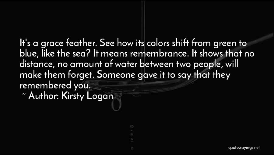 Kirsty Logan Quotes: It's A Grace Feather. See How Its Colors Shift From Green To Blue, Like The Sea? It Means Remembrance. It