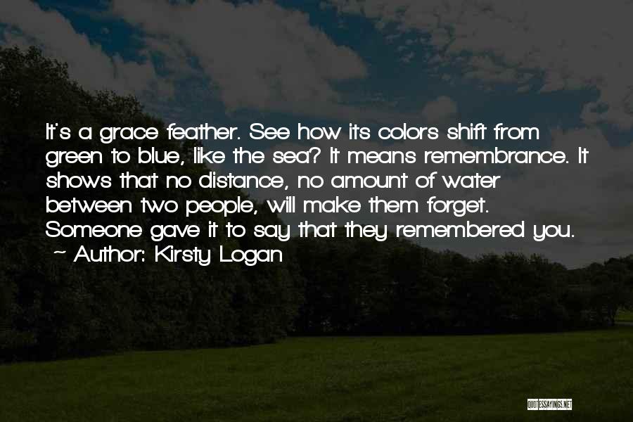 Kirsty Logan Quotes: It's A Grace Feather. See How Its Colors Shift From Green To Blue, Like The Sea? It Means Remembrance. It