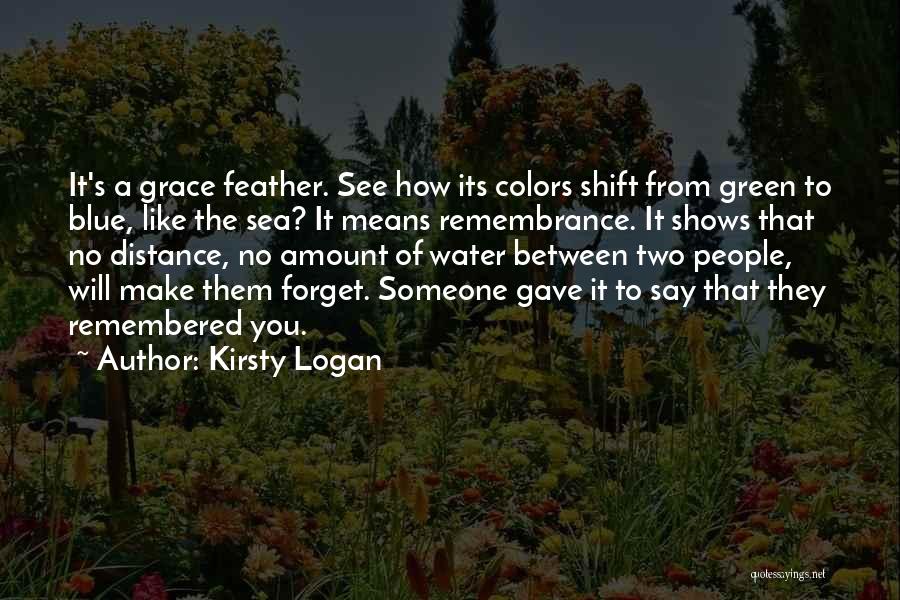 Kirsty Logan Quotes: It's A Grace Feather. See How Its Colors Shift From Green To Blue, Like The Sea? It Means Remembrance. It