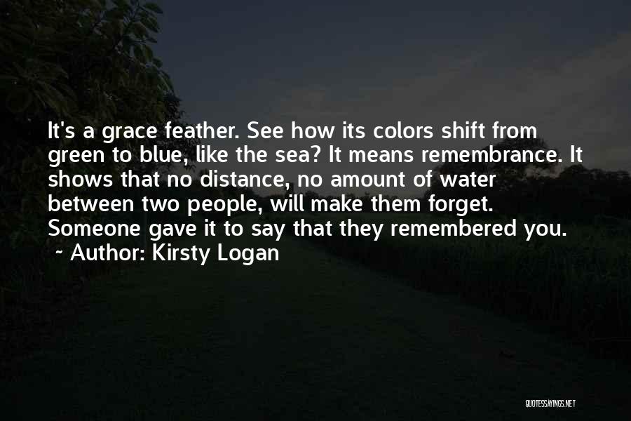 Kirsty Logan Quotes: It's A Grace Feather. See How Its Colors Shift From Green To Blue, Like The Sea? It Means Remembrance. It