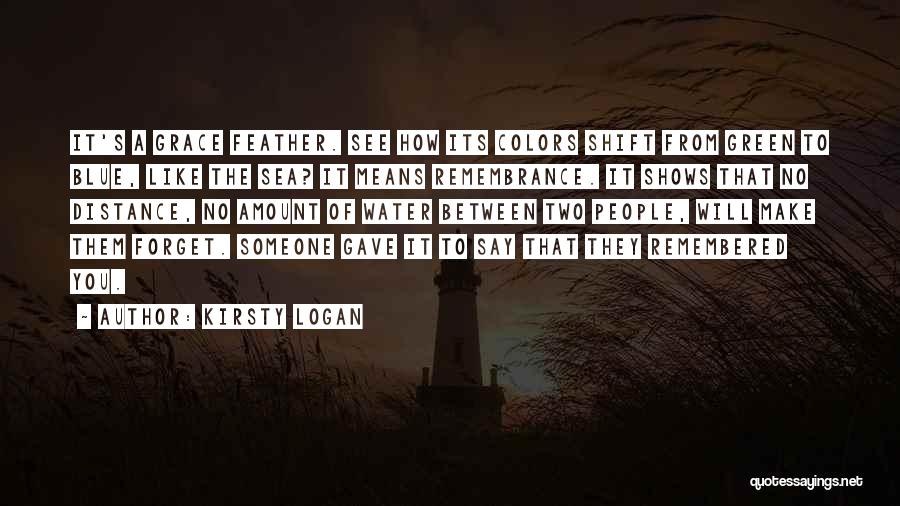 Kirsty Logan Quotes: It's A Grace Feather. See How Its Colors Shift From Green To Blue, Like The Sea? It Means Remembrance. It