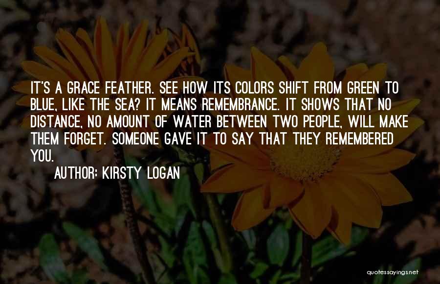 Kirsty Logan Quotes: It's A Grace Feather. See How Its Colors Shift From Green To Blue, Like The Sea? It Means Remembrance. It