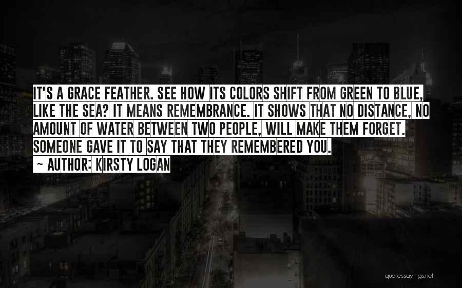 Kirsty Logan Quotes: It's A Grace Feather. See How Its Colors Shift From Green To Blue, Like The Sea? It Means Remembrance. It