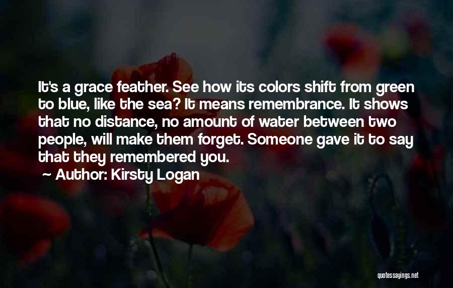 Kirsty Logan Quotes: It's A Grace Feather. See How Its Colors Shift From Green To Blue, Like The Sea? It Means Remembrance. It