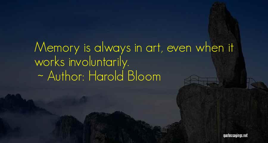 Harold Bloom Quotes: Memory Is Always In Art, Even When It Works Involuntarily.