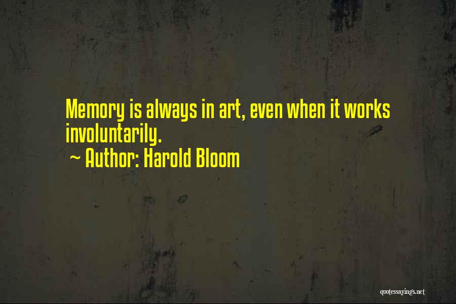 Harold Bloom Quotes: Memory Is Always In Art, Even When It Works Involuntarily.