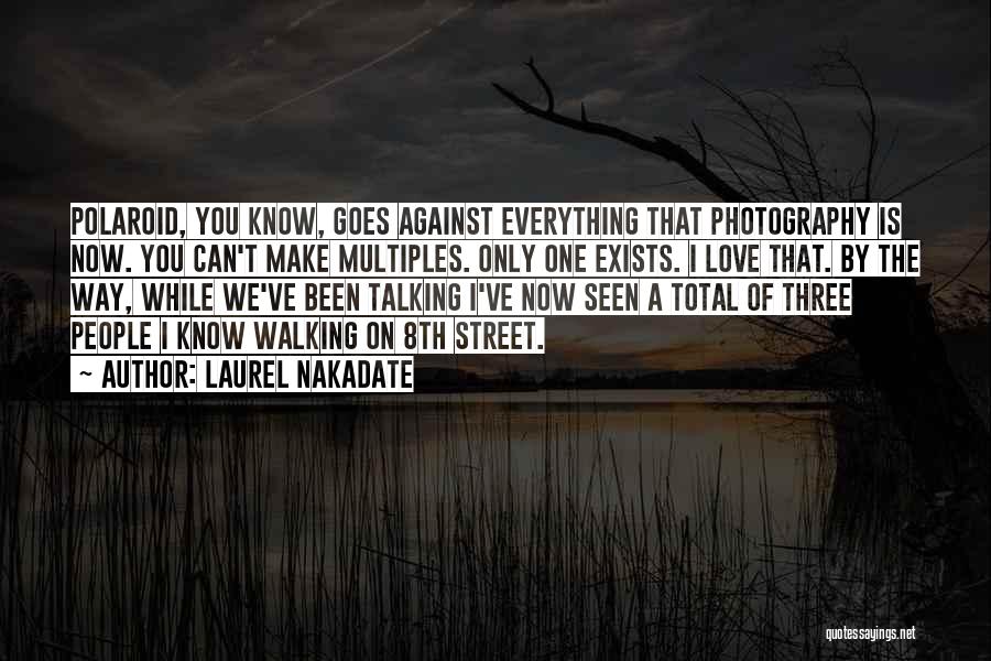 Laurel Nakadate Quotes: Polaroid, You Know, Goes Against Everything That Photography Is Now. You Can't Make Multiples. Only One Exists. I Love That.